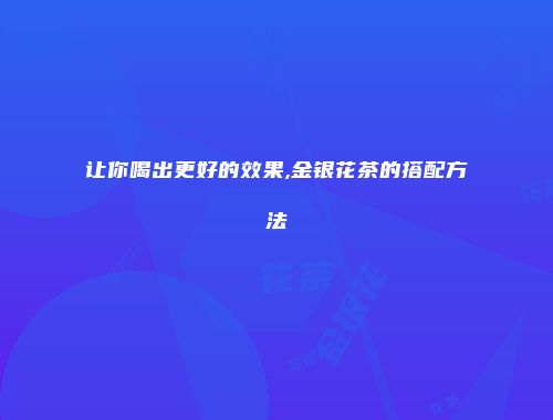 让你喝出更好的效果,金银花茶的搭配方法