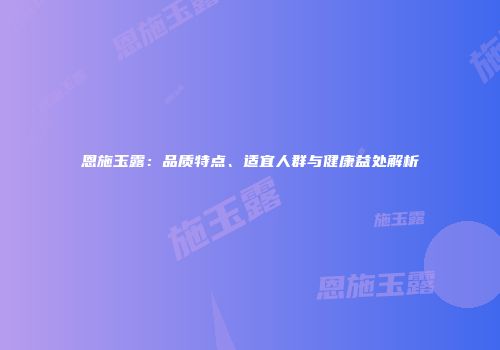恩施玉露：品质特点、适宜人群与健康益处解析