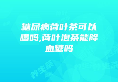 糖尿病荷叶茶可以喝吗,荷叶泡茶能降血糖吗