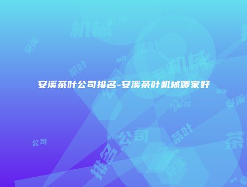 安溪茶叶公司排名-安溪茶叶机械哪家好