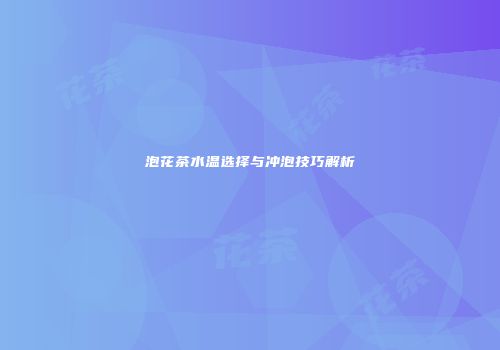 泡花茶水温选择与冲泡技巧解析