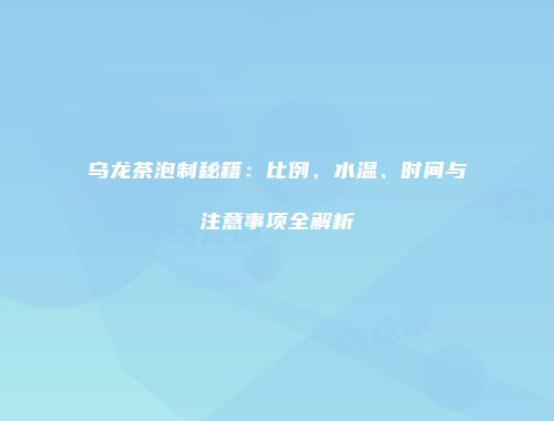 乌龙茶泡制秘籍：比例、水温、时间与注意事项全解析