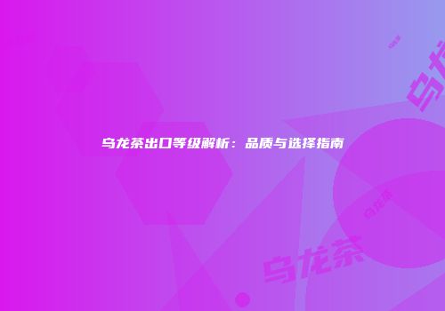 乌龙茶出口等级解析：品质与选择指南