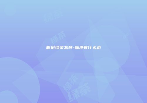 临沧绿茶怎样-临沧有什么茶