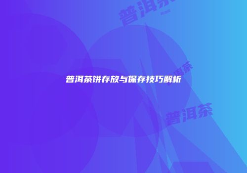 普洱茶饼存放与保存技巧解析