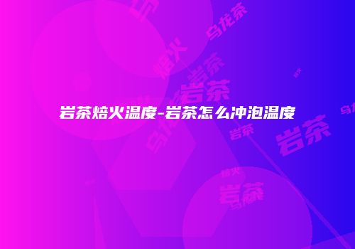 岩茶焙火温度-岩茶怎么冲泡温度