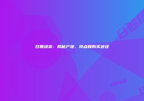 日照绿茶：揭秘产地、特点和购买途径
