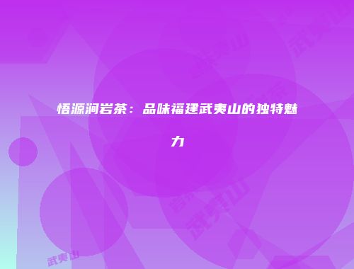 悟源涧岩茶：品味福建武夷山的独特魅力