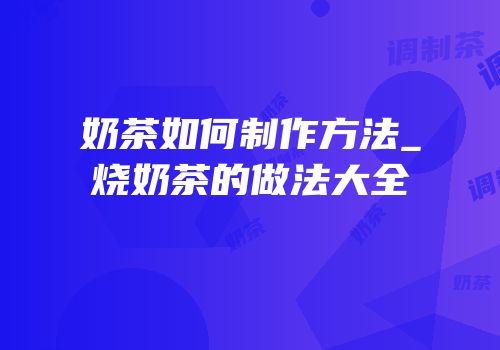 奶茶如何制作方法_烧奶茶的做法大全