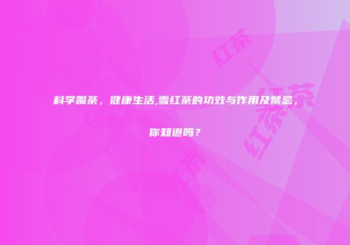科学喝茶，健康生活,雪红茶的功效与作用及禁忌，你知道吗？
