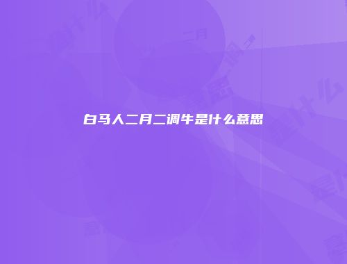 白马人二月二调牛是什么意思