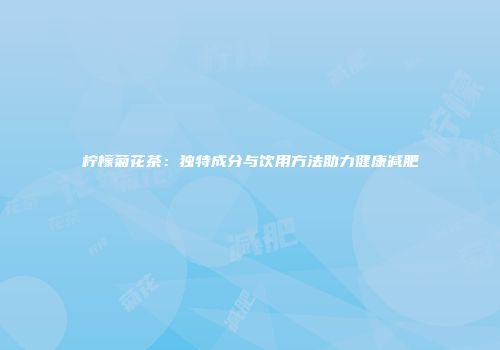 柠檬菊花茶：独特成分与饮用方法助力健康减肥