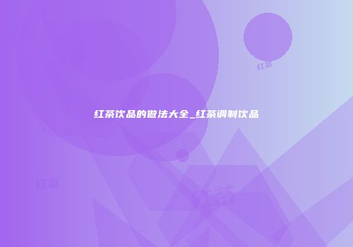 红茶饮品的做法大全_红茶调制饮品