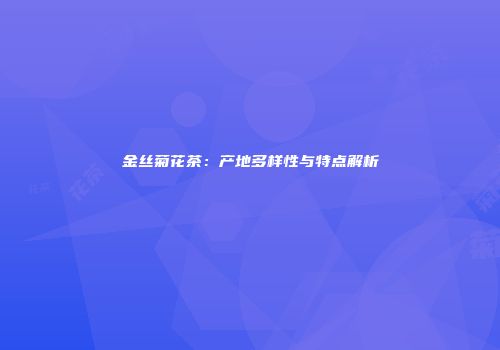 金丝菊花茶：产地多样性与特点解析