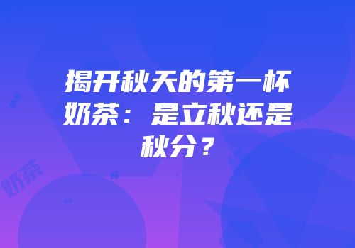 揭开秋天的第一杯奶茶：是立秋还是秋分？