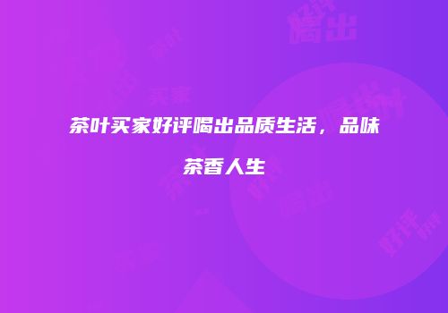 茶叶买家好评喝出品质生活，品味茶香人生