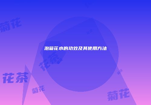 泡菊花水的功效及其使用方法