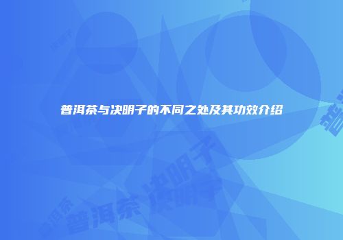 普洱茶与决明子的不同之处及其功效介绍