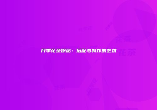 月季花茶探秘：搭配与制作的艺术