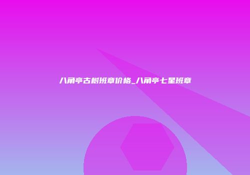 八角亭古树班章价格_八角亭七星班章