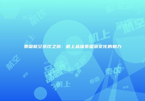 泰国航空茶饮之旅：机上品味泰国茶文化的魅力