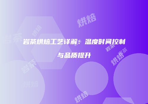 岩茶烘焙工艺详解：温度时间控制与品质提升
