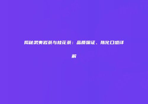 揭秘武夷岩茶与桂花茶：品质保证、陈化口感详解