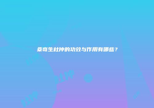 桑寄生杜仲的功效与作用有哪些？
