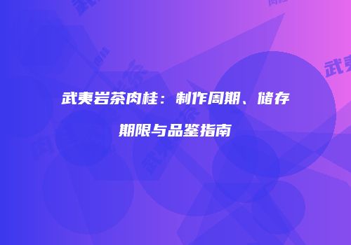 武夷岩茶肉桂：制作周期、储存期限与品鉴指南