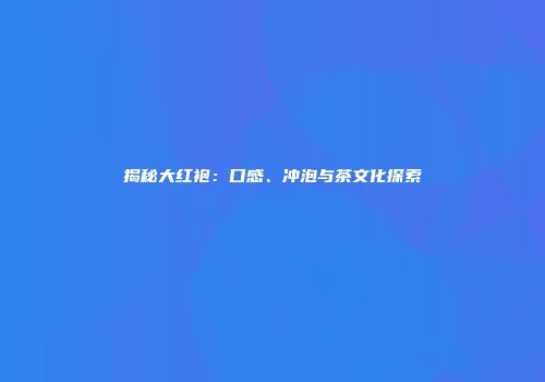 揭秘大红袍：口感、冲泡与茶文化探索