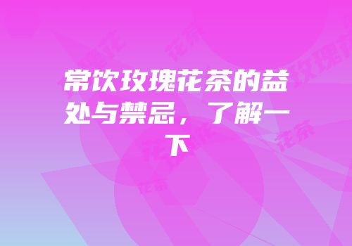 常饮玫瑰花茶的益处与禁忌，了解一下
