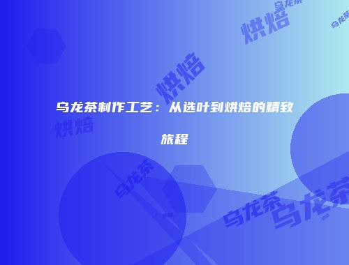 乌龙茶制作工艺：从选叶到烘焙的精致旅程