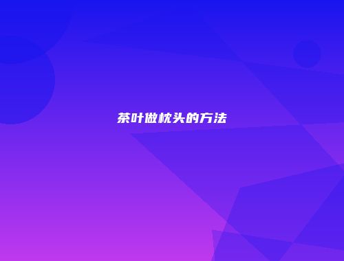 茶叶做枕头的方法
