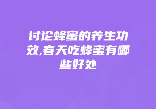 讨论蜂蜜的养生功效,春天吃蜂蜜有哪些好处