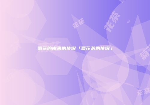菊花的由来的传说「菊花茶的传说」