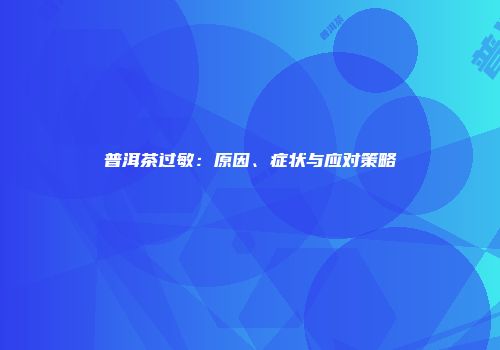 普洱茶过敏：原因、症状与应对策略