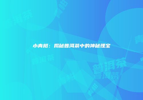 小青柑：揭秘普洱茶中的神秘瑰宝