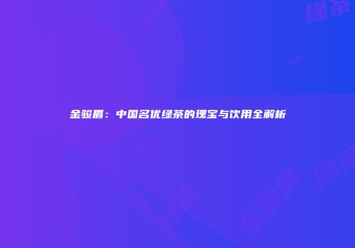 金骏眉：中国名优绿茶的瑰宝与饮用全解析