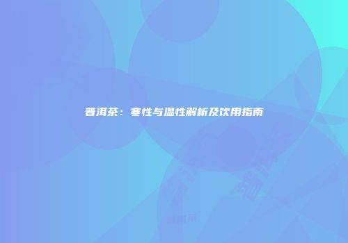 普洱茶：寒性与温性解析及饮用指南
