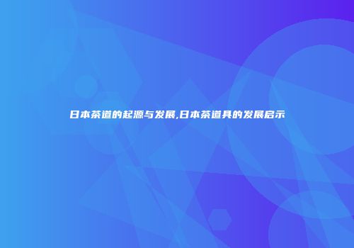 日本茶道的起源与发展,日本茶道具的发展启示