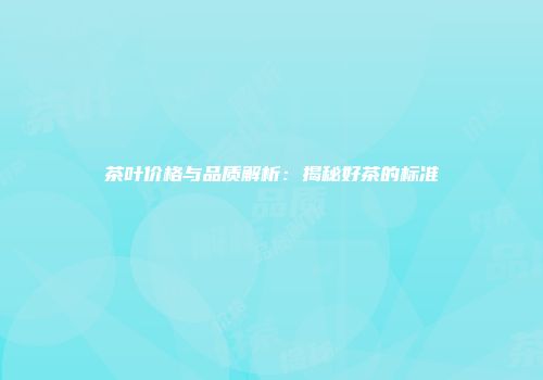 茶叶价格与品质解析：揭秘好茶的标准