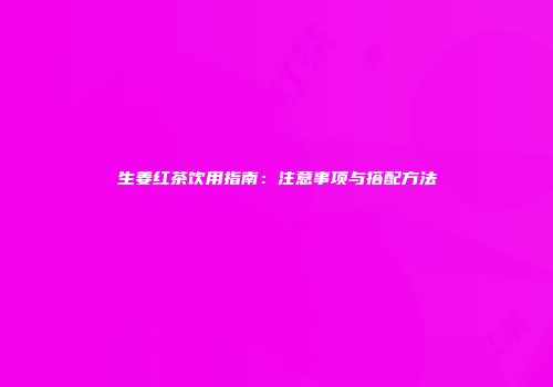 生姜红茶饮用指南：注意事项与搭配方法