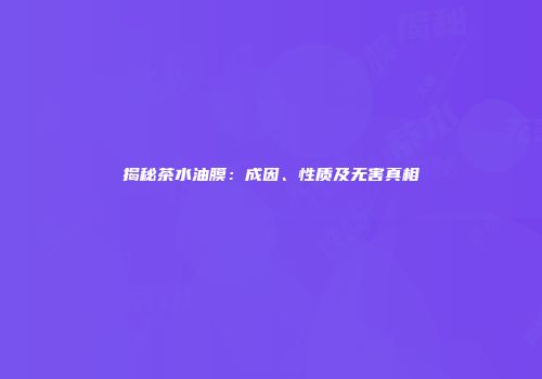 揭秘茶水油膜：成因、性质及无害真相