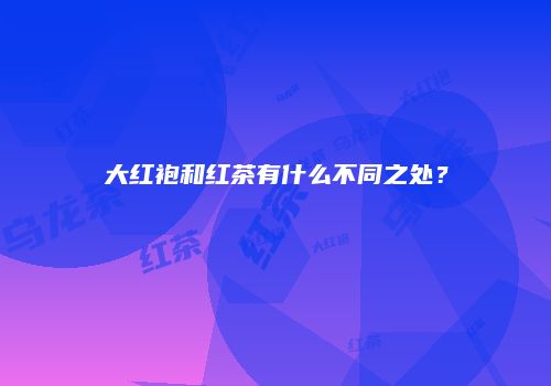大红袍和红茶有什么不同之处？