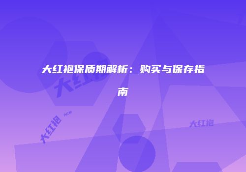 大红袍保质期解析：购买与保存指南