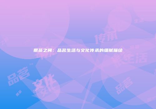 抿茶之间：品茗生活与文化传承的细腻描绘