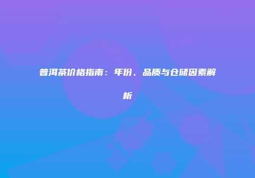 普洱茶价格指南：年份、品质与仓储因素解析