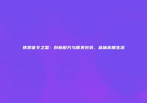 铁观音冬之盟：创新配方与精美包装，品味高雅生活