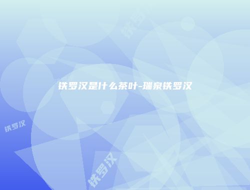铁罗汉是什么茶叶-瑞泉铁罗汉