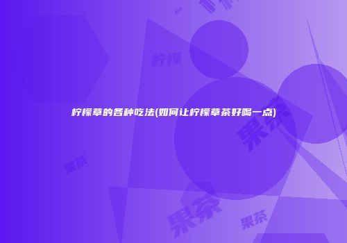 柠檬草的各种吃法(如何让柠檬草茶好喝一点)